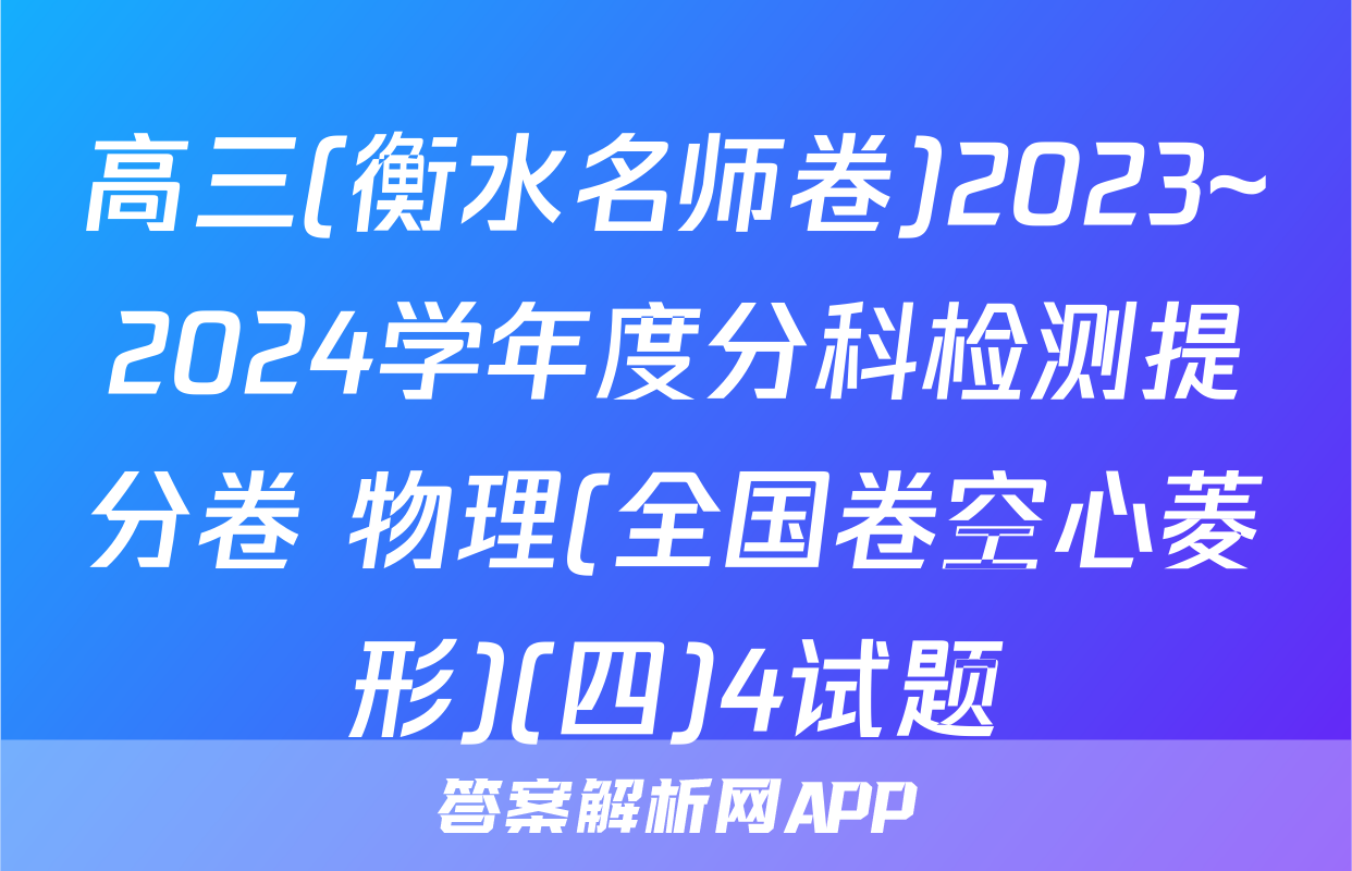 高三(衡水名师卷)2023~2024学年度分科检测提分卷 物理(全国卷空心菱形)(四)4试题