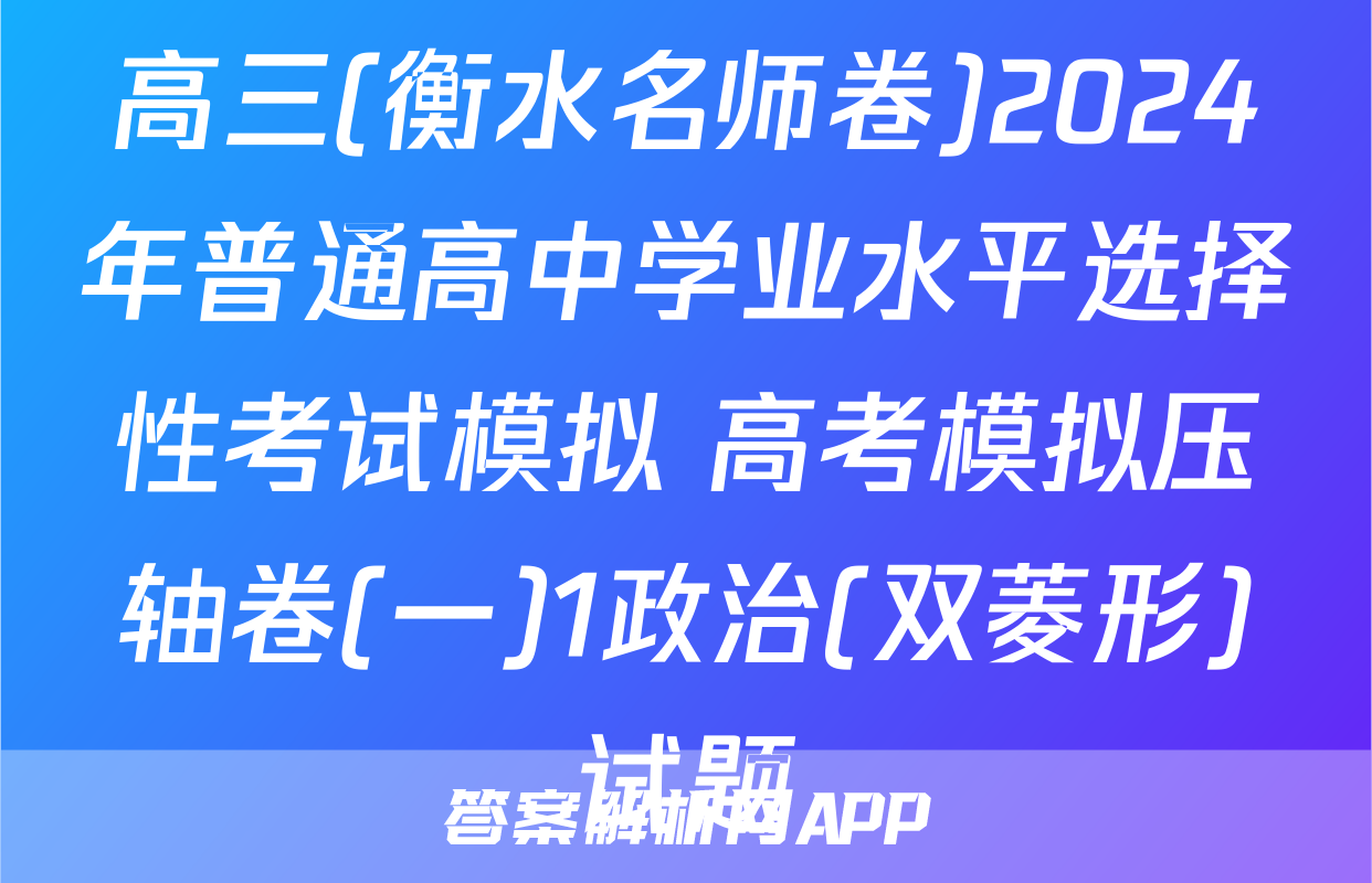高三(衡水名师卷)2024年普通高中学业水平选择性考试模拟 高考模拟压轴卷(一)1政治(双菱形)试题