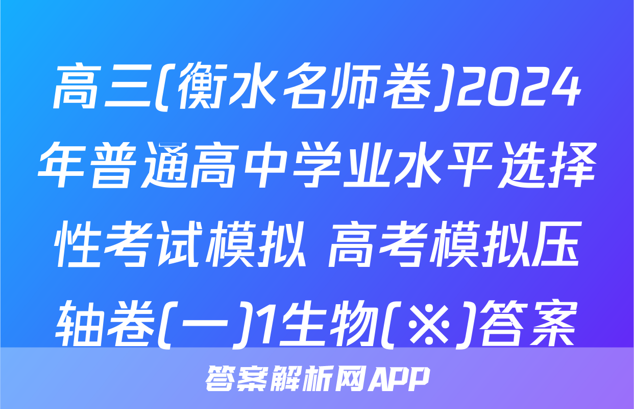 高三(衡水名师卷)2024年普通高中学业水平选择性考试模拟 高考模拟压轴卷(一)1生物(※)答案