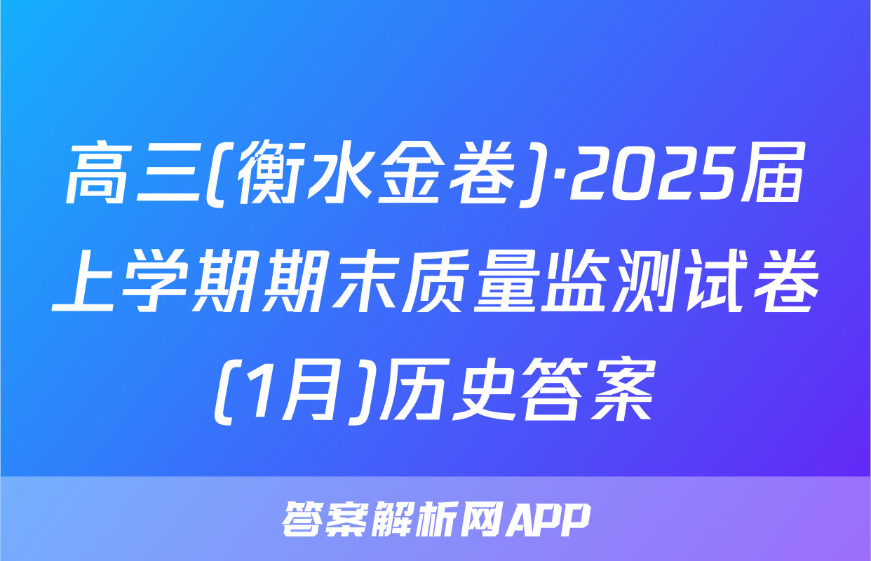 高三(衡水金卷)·2025届上学期期末质量监测试卷(1月)历史答案