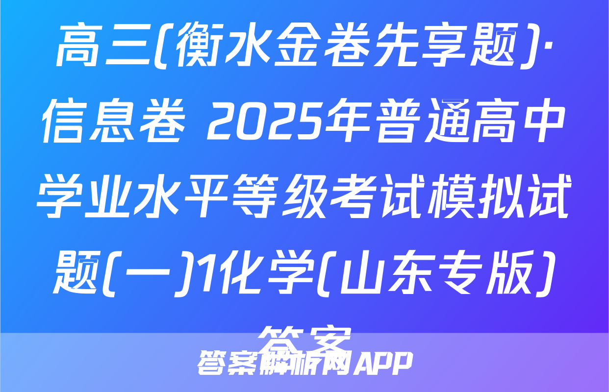 高三(衡水金卷先享题)·信息卷 2025年普通高中学业水平等级考试模拟试题(一)1化学(山东专版)答案
