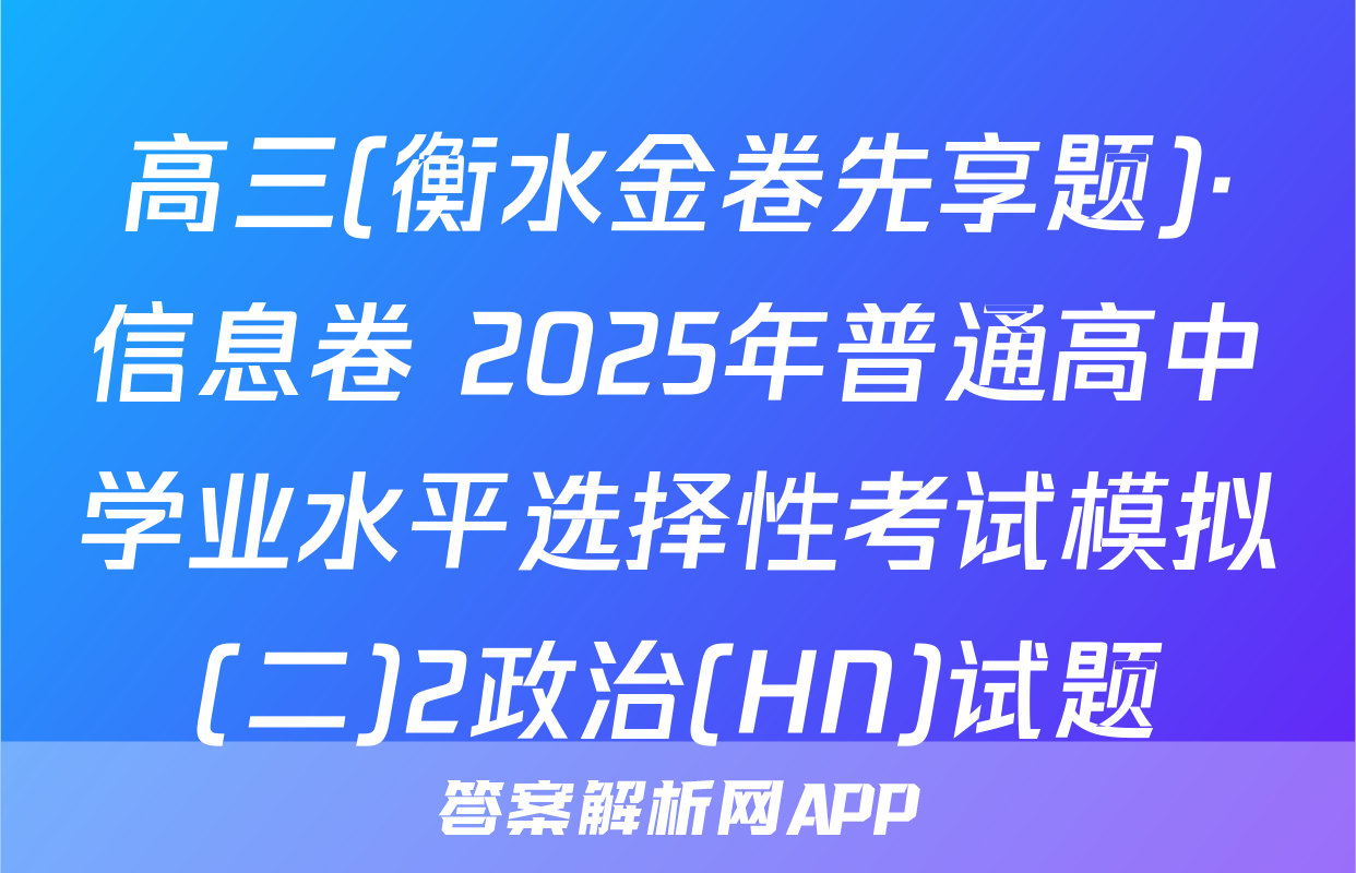 高三(衡水金卷先享题)·信息卷 2025年普通高中学业水平选择性考试模拟(二)2政治(HN)试题