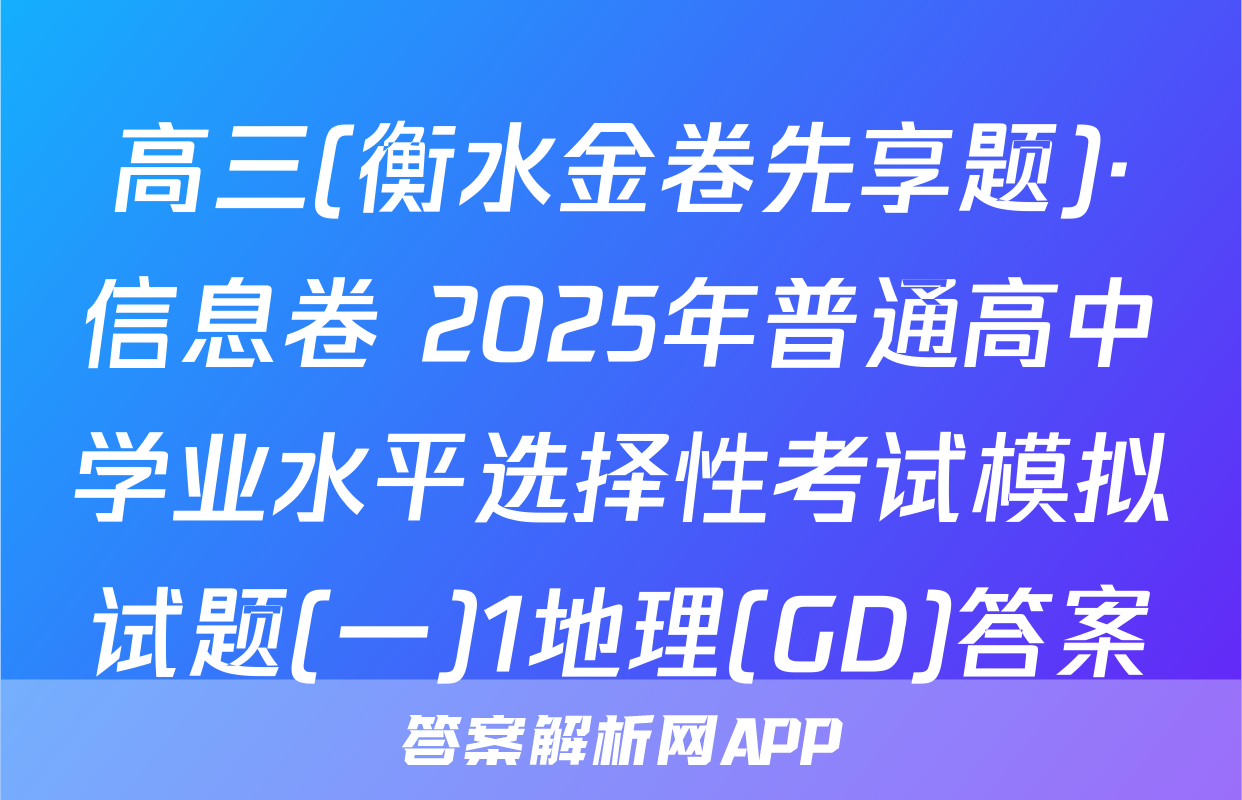 高三(衡水金卷先享题)·信息卷 2025年普通高中学业水平选择性考试模拟试题(一)1地理(GD)答案