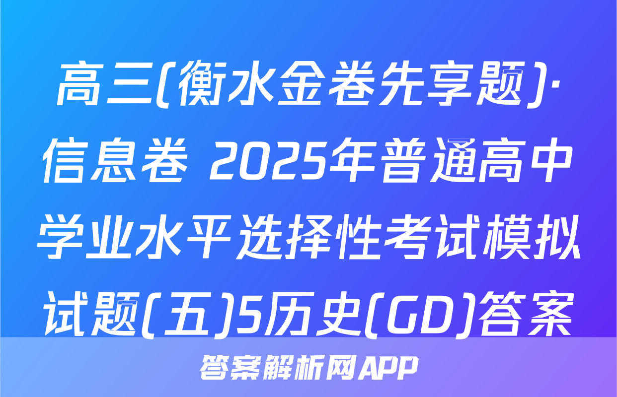 高三(衡水金卷先享题)·信息卷 2025年普通高中学业水平选择性考试模拟试题(五)5历史(GD)答案