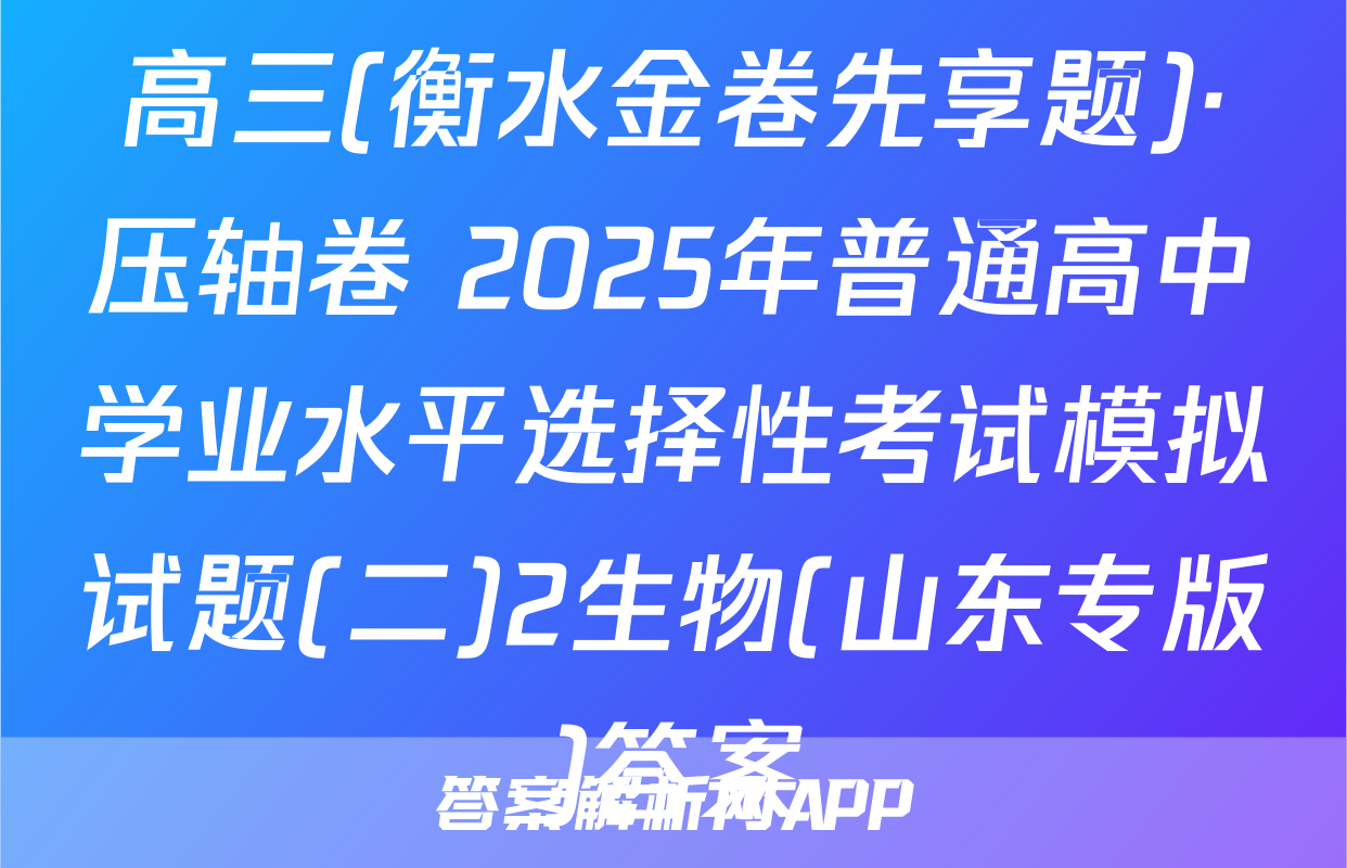 高三(衡水金卷先享题)·压轴卷 2025年普通高中学业水平选择性考试模拟试题(二)2生物(山东专版)答案