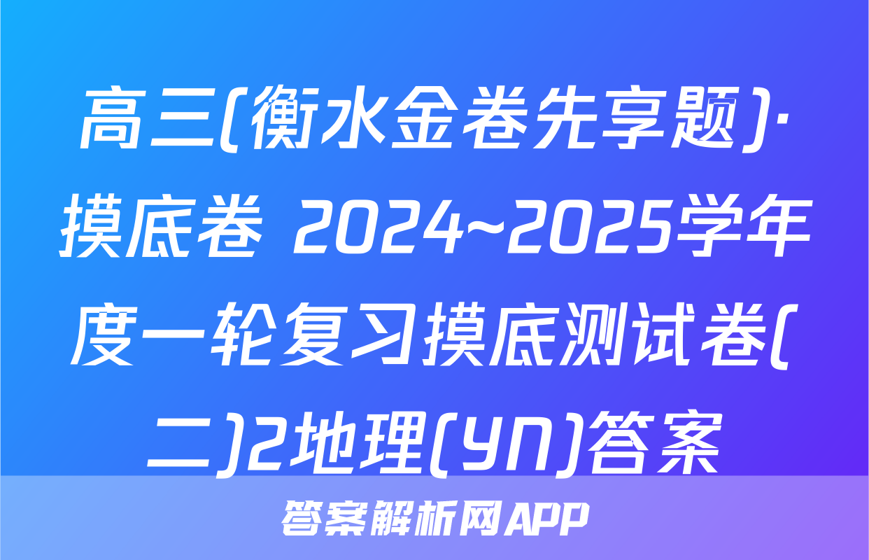 高三(衡水金卷先享题)·摸底卷 2024~2025学年度一轮复习摸底测试卷(二)2地理(YN)答案