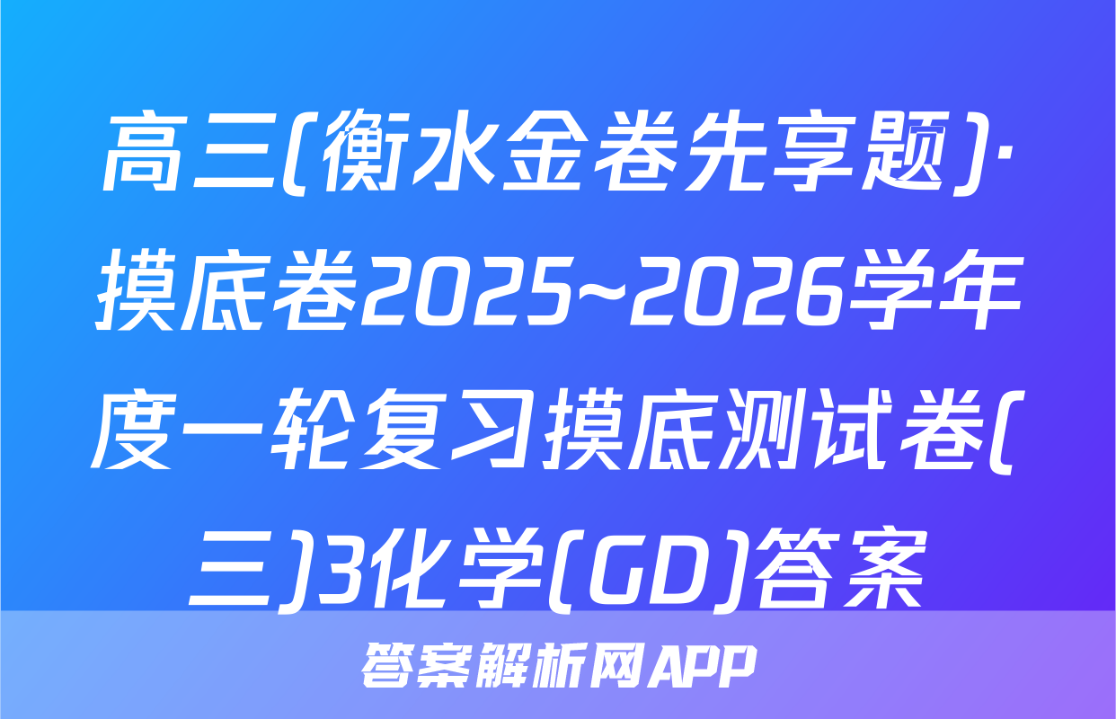 高三(衡水金卷先享题)·摸底卷2025~2026学年度一轮复习摸底测试卷(三)3化学(GD)答案