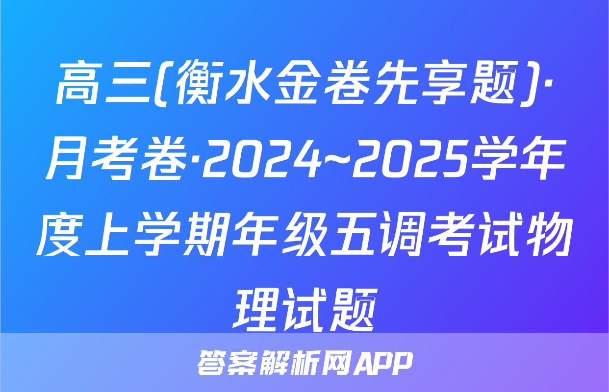 高三(衡水金卷先享题)·月考卷·2024~2025学年度上学期年级五调考试物理试题