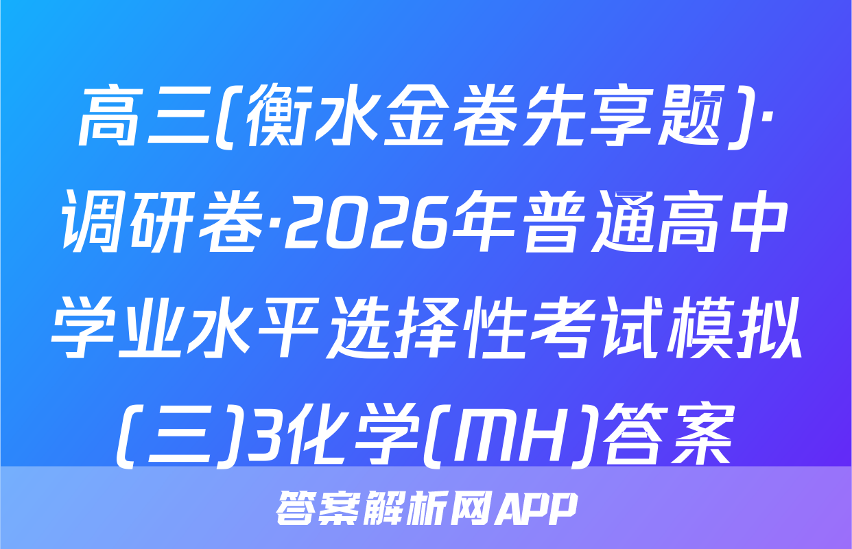 高三(衡水金卷先享题)·调研卷·2026年普通高中学业水平选择性考试模拟(三)3化学(MH)答案