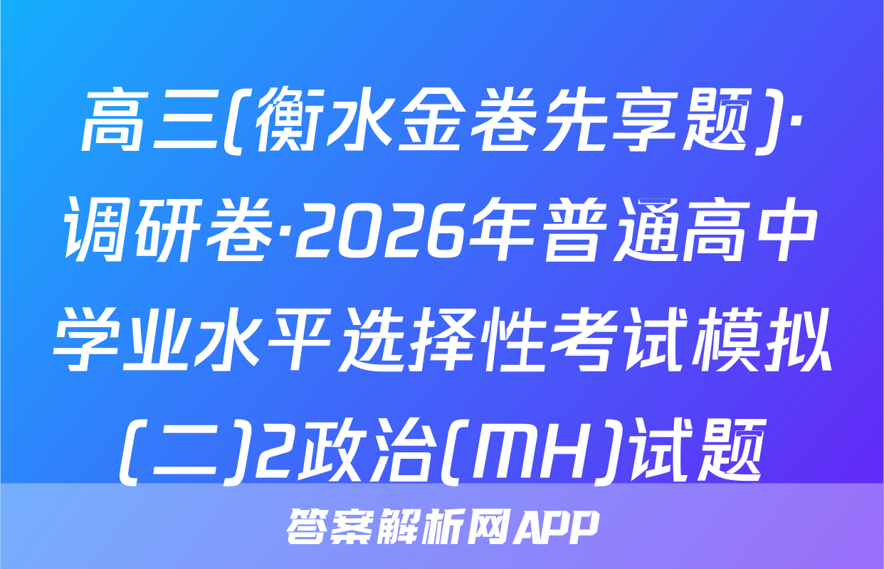 高三(衡水金卷先享题)·调研卷·2026年普通高中学业水平选择性考试模拟(二)2政治(MH)试题