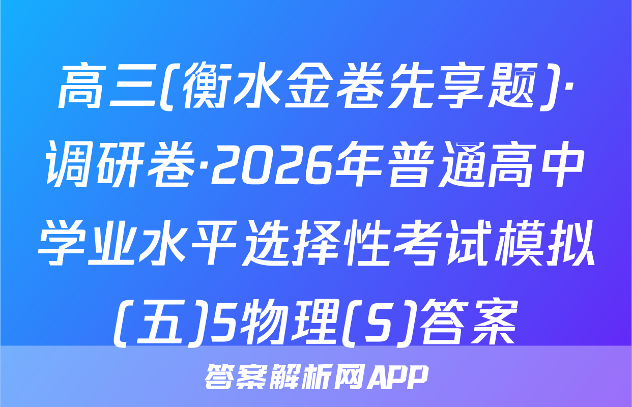高三(衡水金卷先享题)·调研卷·2026年普通高中学业水平选择性考试模拟(五)5物理(S)答案