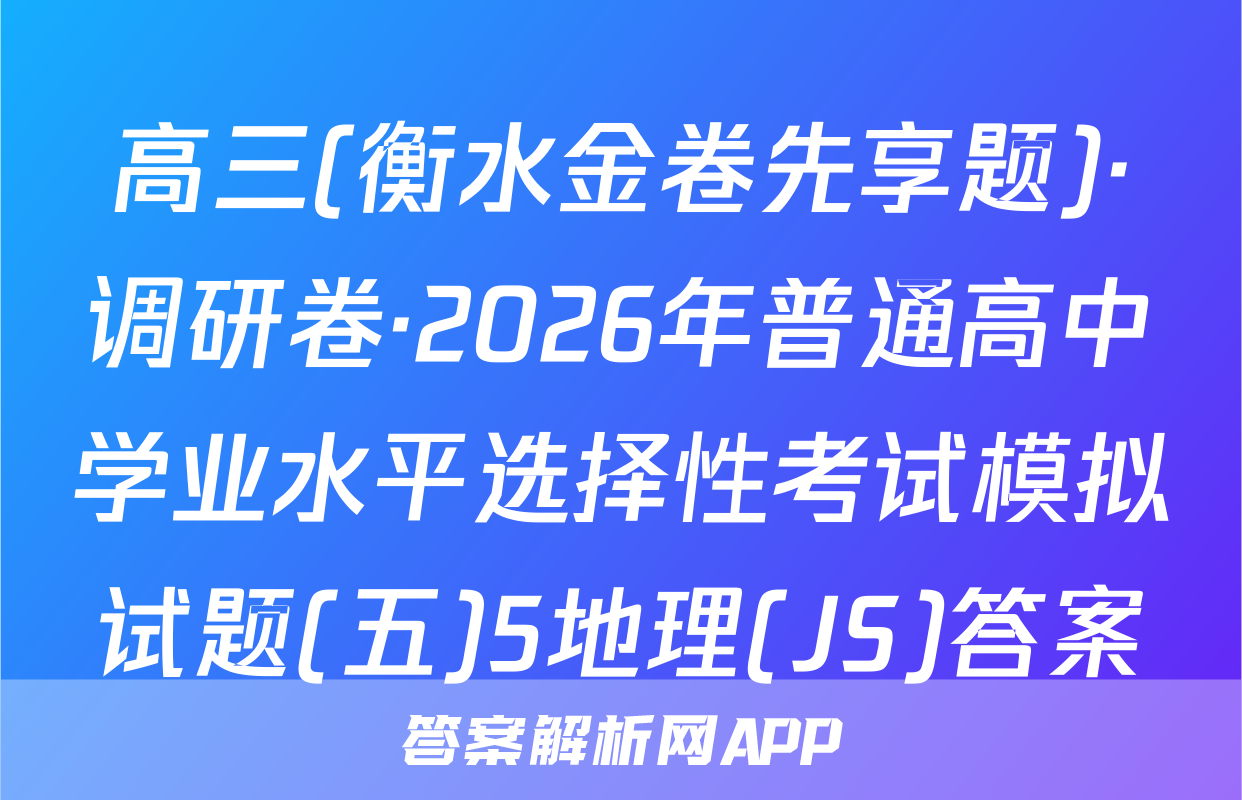高三(衡水金卷先享题)·调研卷·2026年普通高中学业水平选择性考试模拟试题(五)5地理(JS)答案