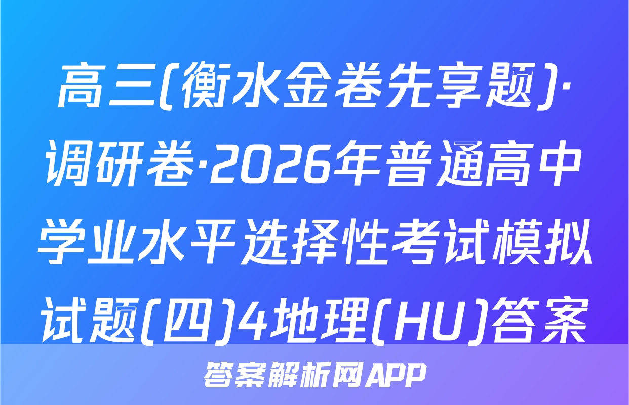 高三(衡水金卷先享题)·调研卷·2026年普通高中学业水平选择性考试模拟试题(四)4地理(HU)答案