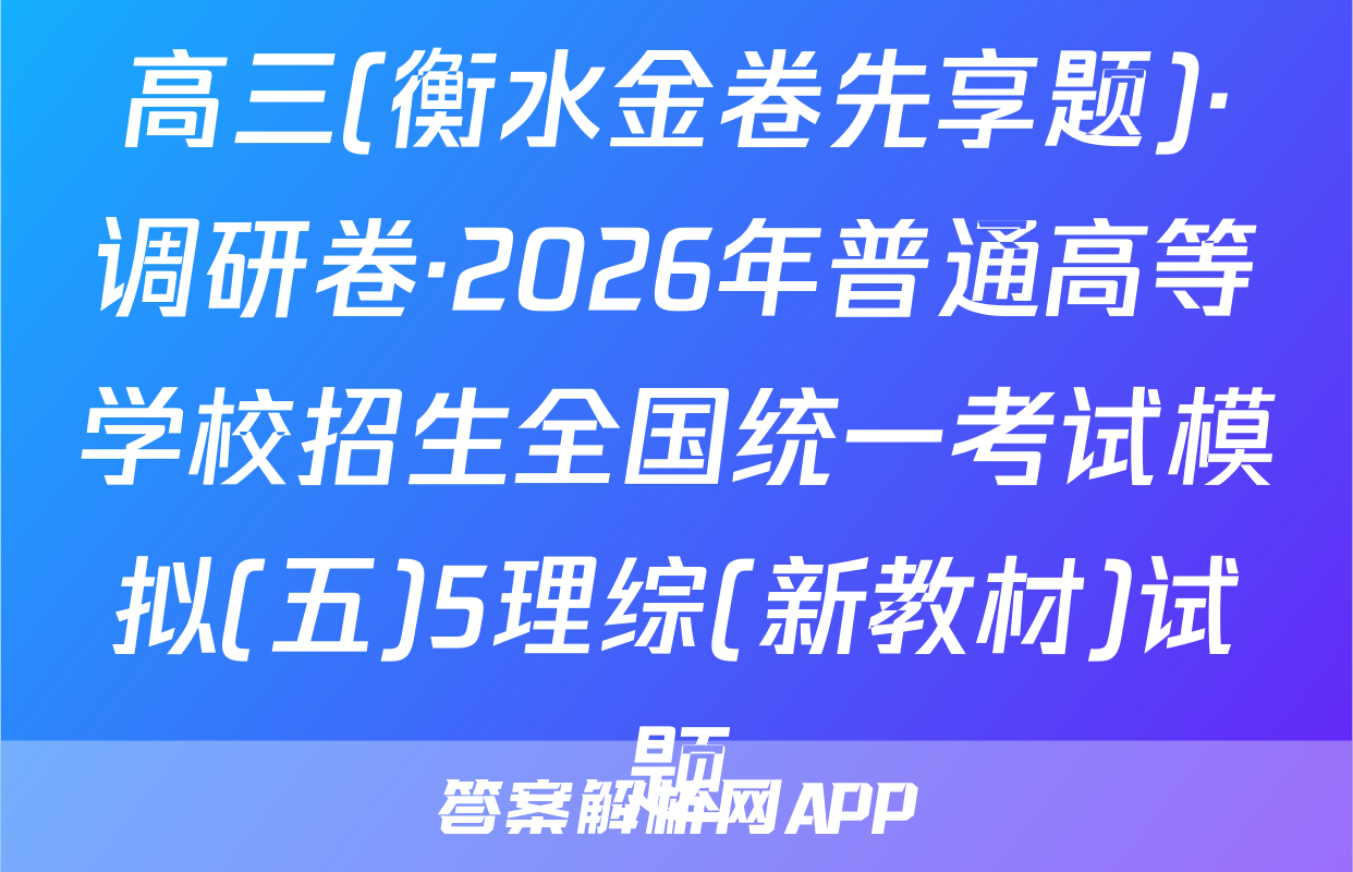 高三(衡水金卷先享题)·调研卷·2026年普通高等学校招生全国统一考试模拟(五)5理综(新教材)试题