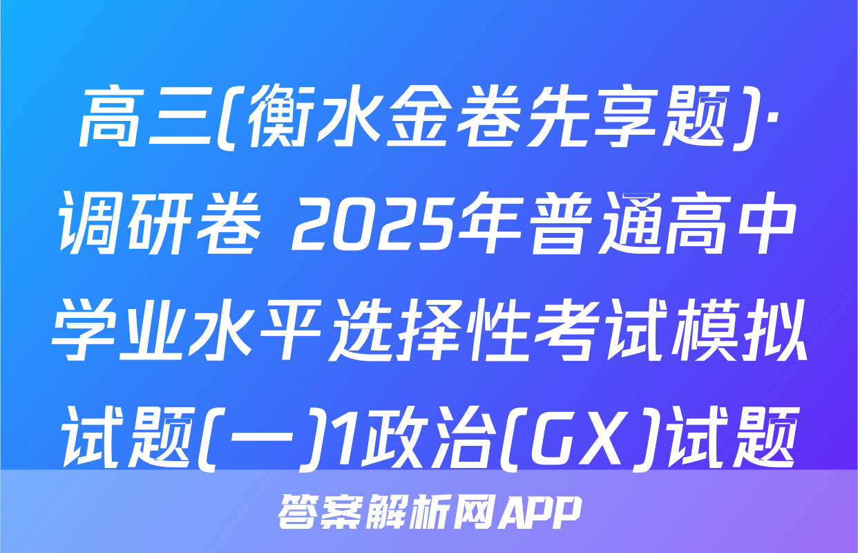 高三(衡水金卷先享题)·调研卷 2025年普通高中学业水平选择性考试模拟试题(一)1政治(GX)试题