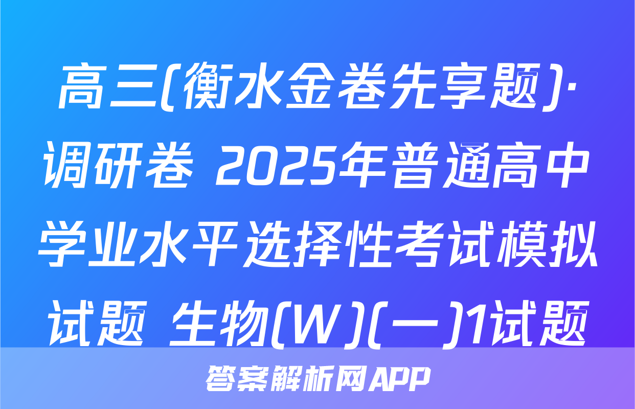 高三(衡水金卷先享题)·调研卷 2025年普通高中学业水平选择性考试模拟试题 生物(W)(一)1试题