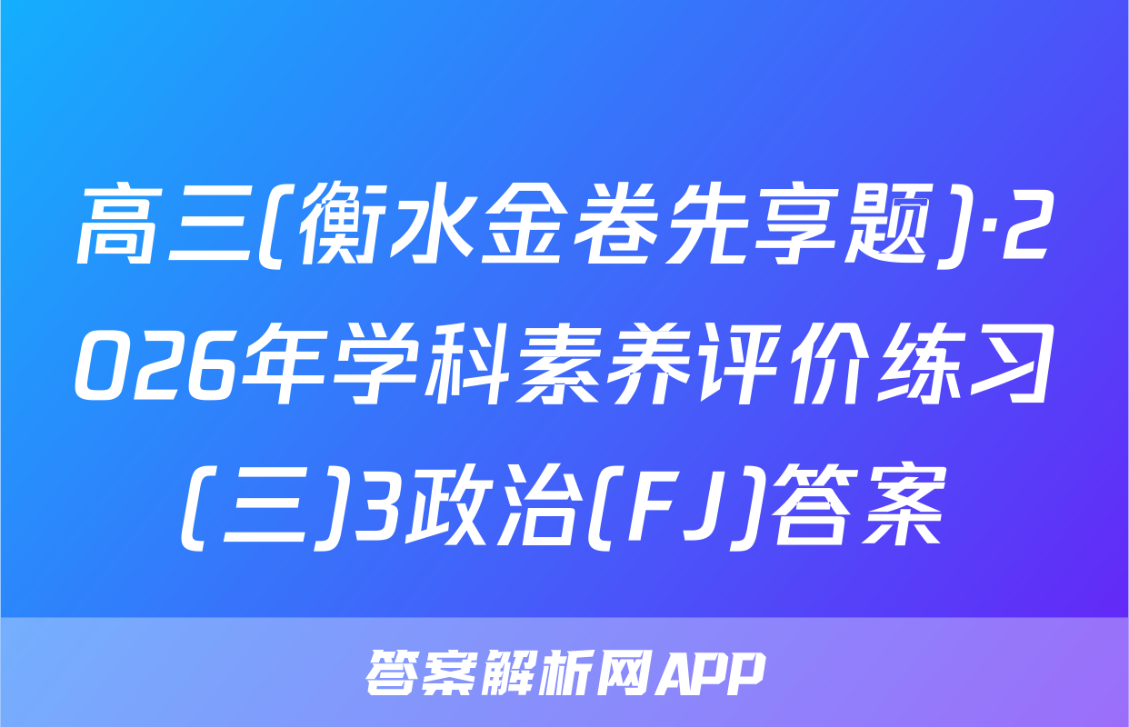 高三(衡水金卷先享题)·2026年学科素养评价练习(三)3政治(FJ)答案