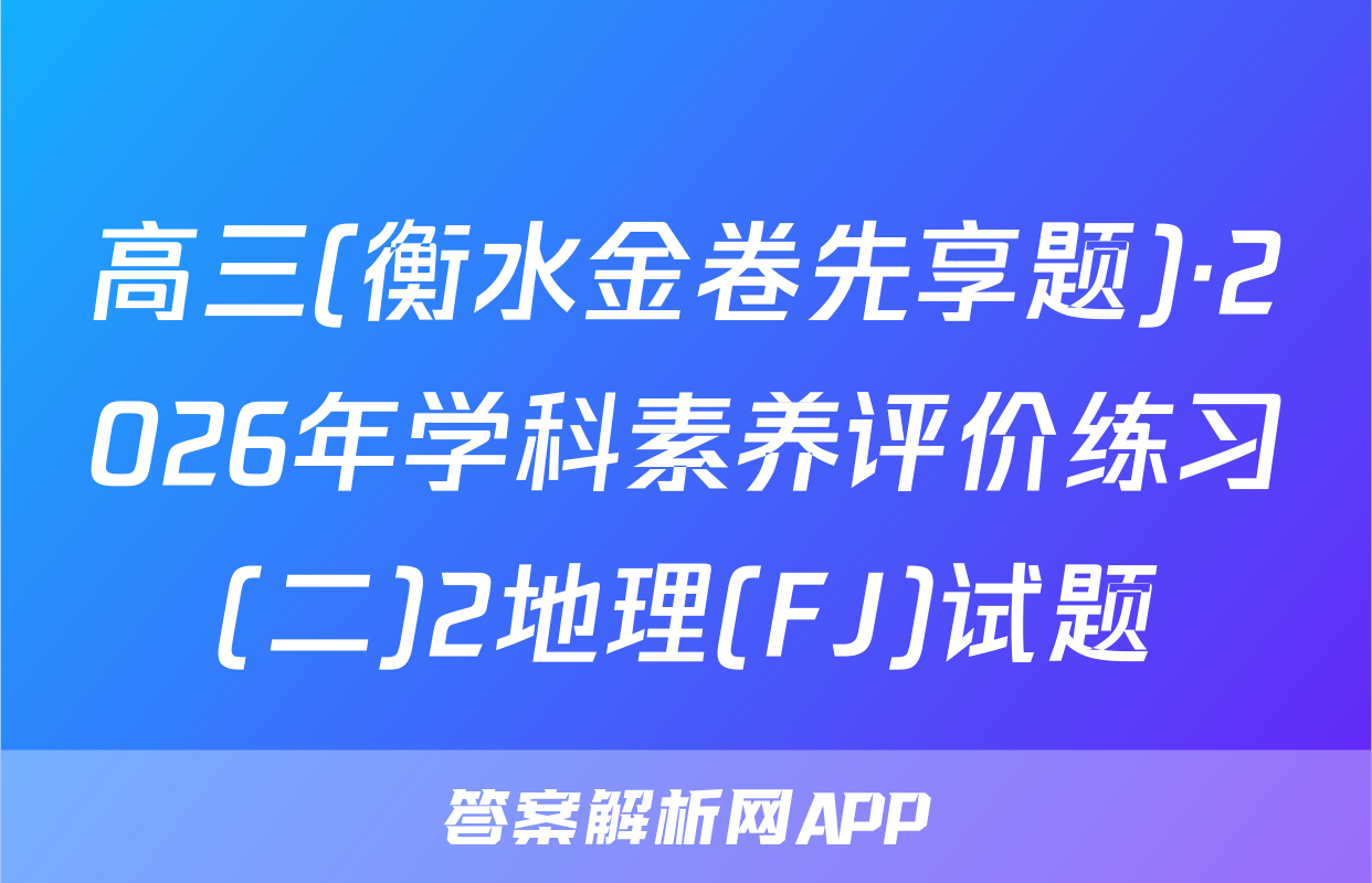 高三(衡水金卷先享题)·2026年学科素养评价练习(二)2地理(FJ)试题
