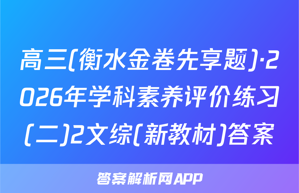 高三(衡水金卷先享题)·2026年学科素养评价练习(二)2文综(新教材)答案