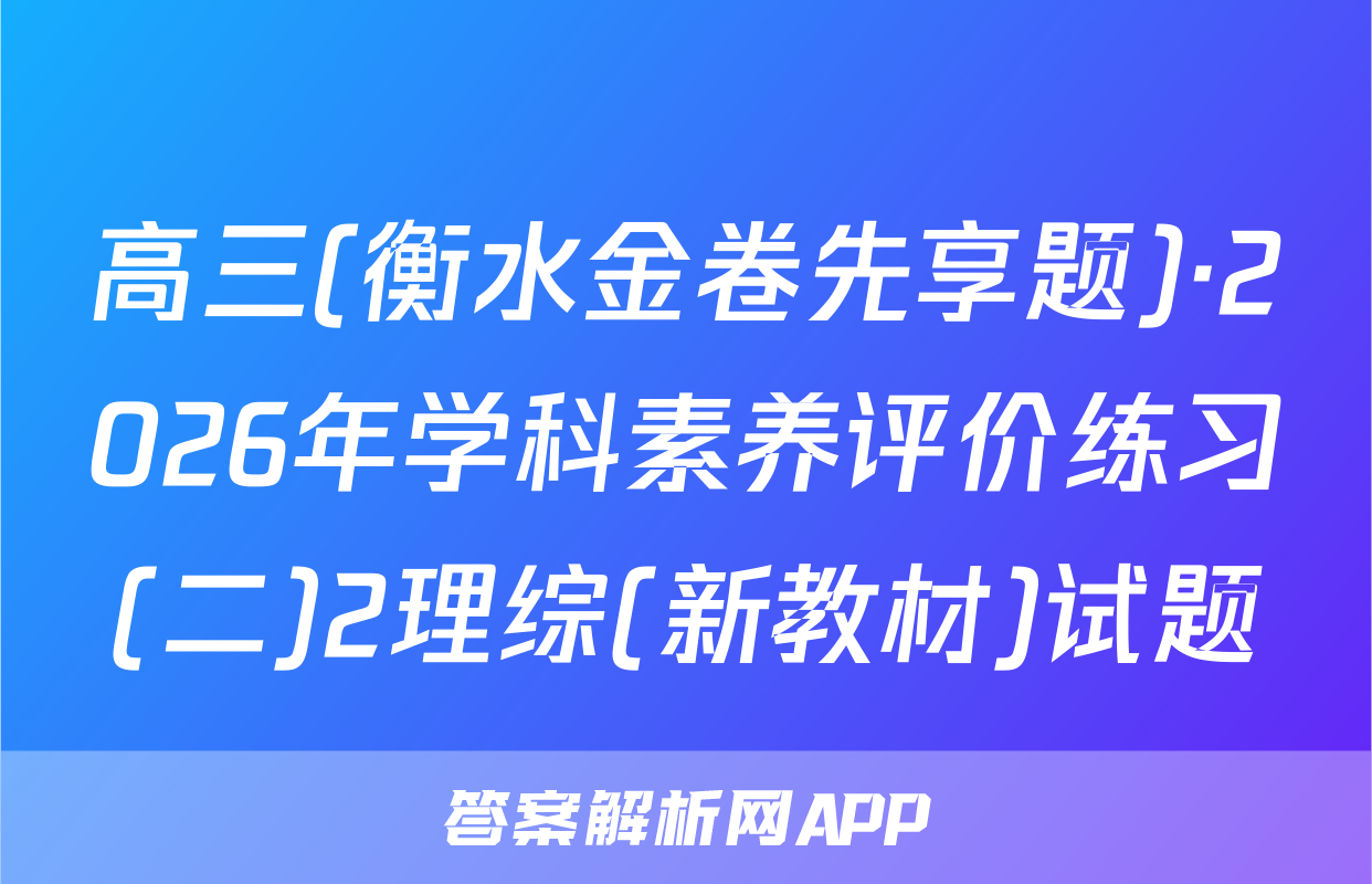 高三(衡水金卷先享题)·2026年学科素养评价练习(二)2理综(新教材)试题