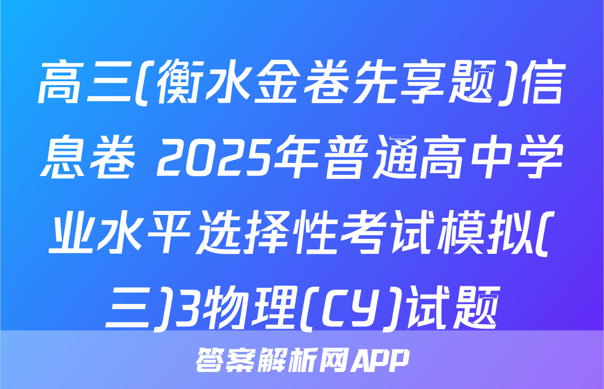 高三(衡水金卷先享题)信息卷 2025年普通高中学业水平选择性考试模拟(三)3物理(CY)试题