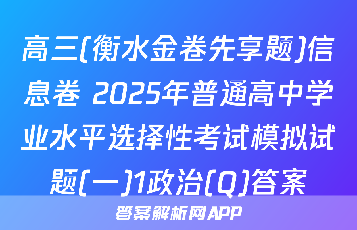 高三(衡水金卷先享题)信息卷 2025年普通高中学业水平选择性考试模拟试题(一)1政治(Q)答案