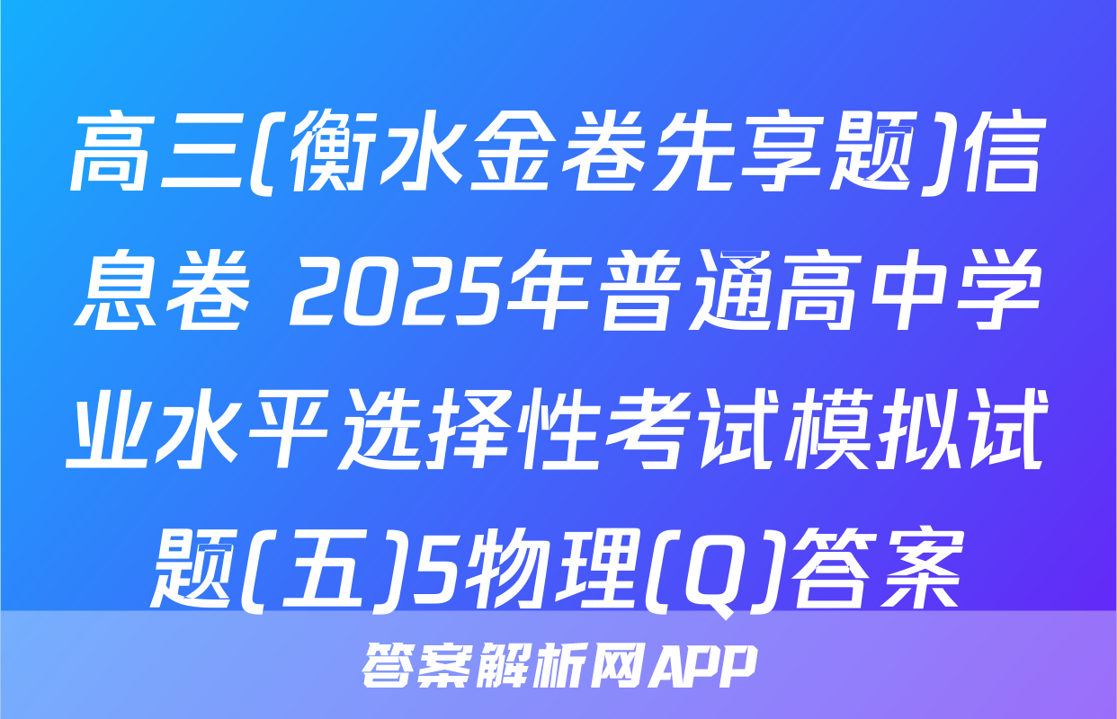 高三(衡水金卷先享题)信息卷 2025年普通高中学业水平选择性考试模拟试题(五)5物理(Q)答案