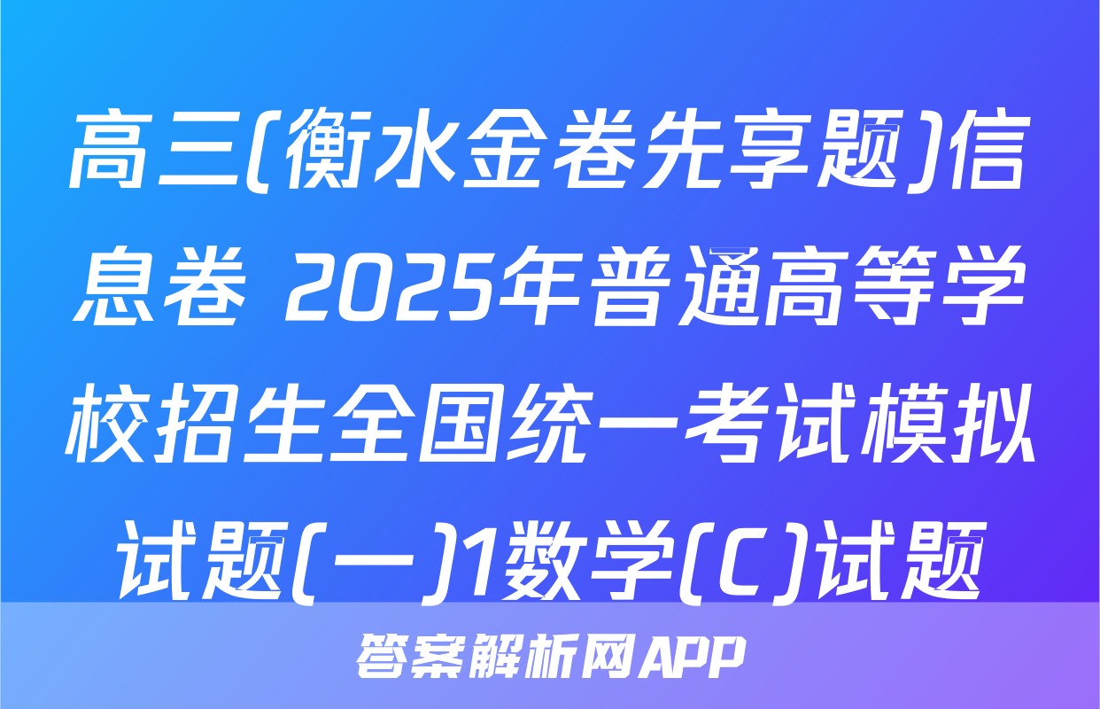 高三(衡水金卷先享题)信息卷 2025年普通高等学校招生全国统一考试模拟试题(一)1数学(C)试题