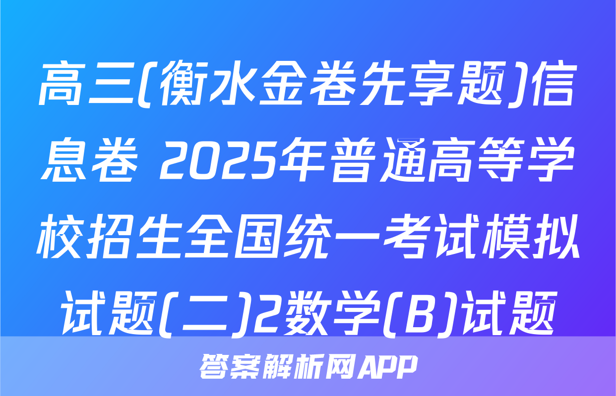 高三(衡水金卷先享题)信息卷 2025年普通高等学校招生全国统一考试模拟试题(二)2数学(B)试题