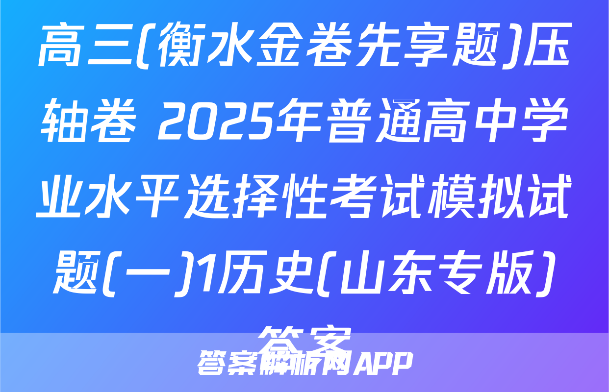 高三(衡水金卷先享题)压轴卷 2025年普通高中学业水平选择性考试模拟试题(一)1历史(山东专版)答案