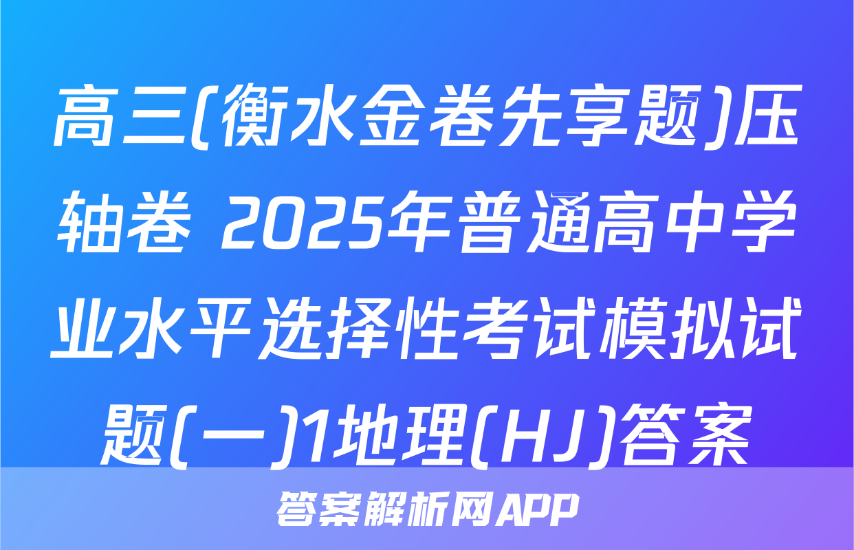 高三(衡水金卷先享题)压轴卷 2025年普通高中学业水平选择性考试模拟试题(一)1地理(HJ)答案