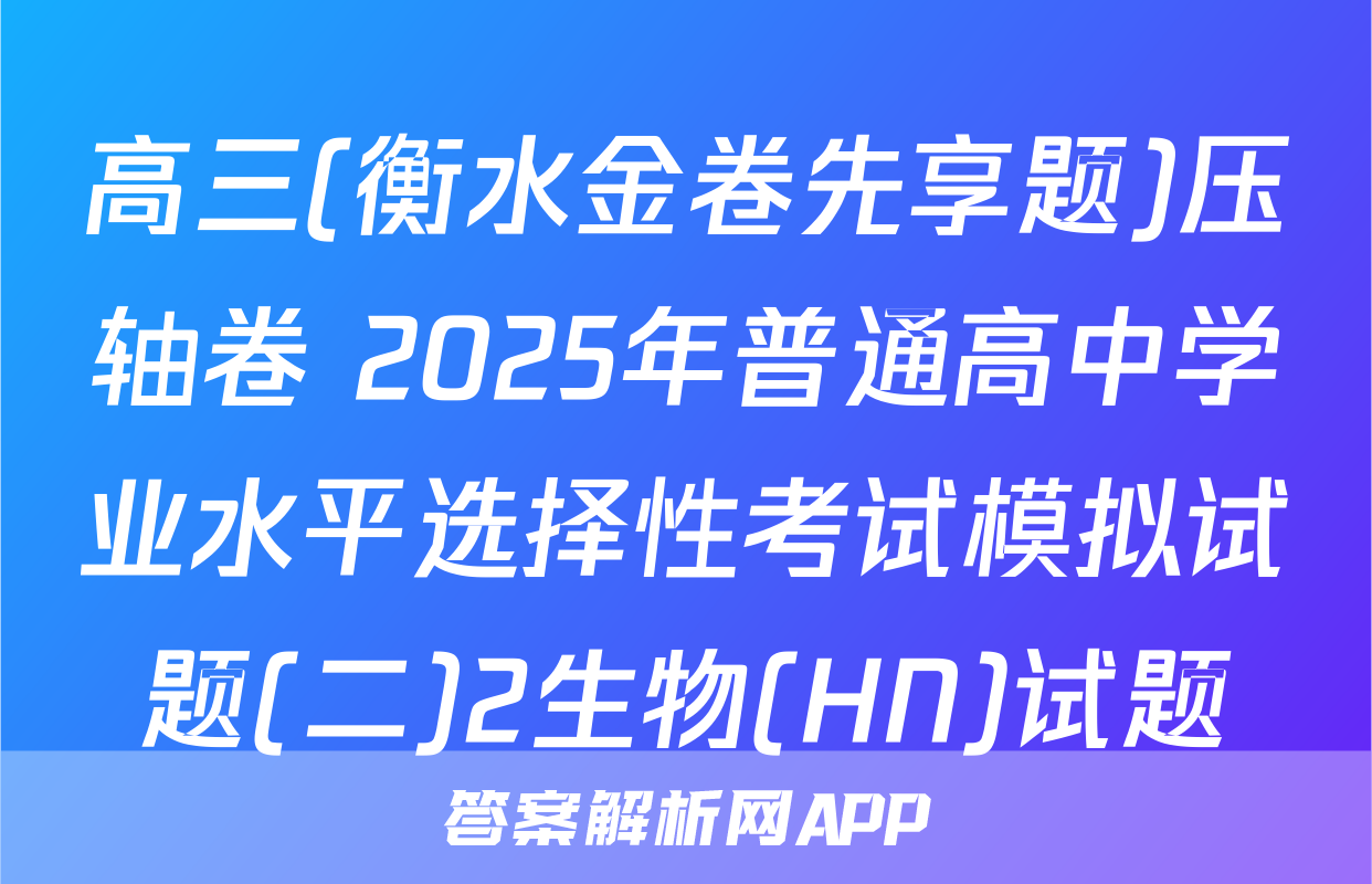 高三(衡水金卷先享题)压轴卷 2025年普通高中学业水平选择性考试模拟试题(二)2生物(HN)试题