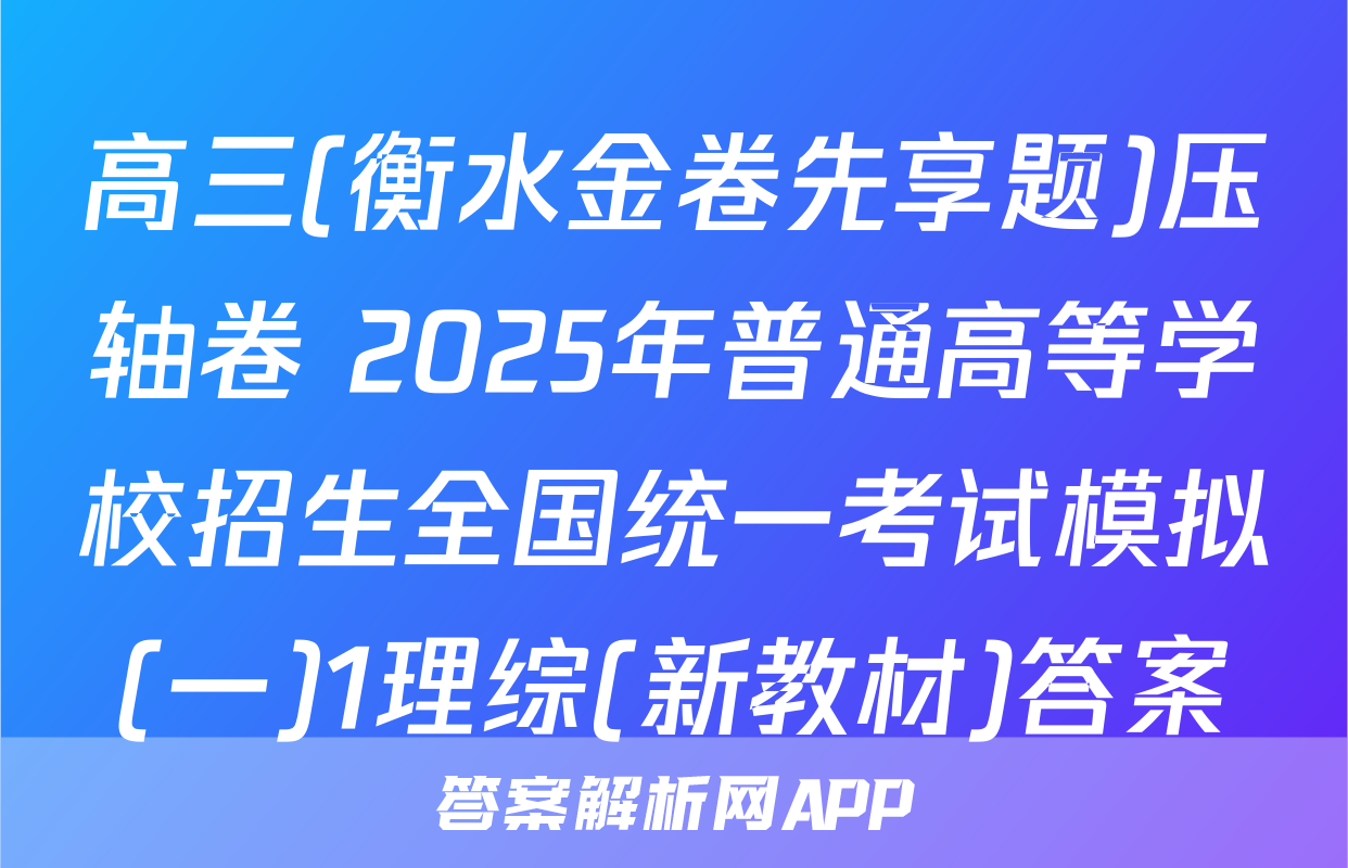 高三(衡水金卷先享题)压轴卷 2025年普通高等学校招生全国统一考试模拟(一)1理综(新教材)答案