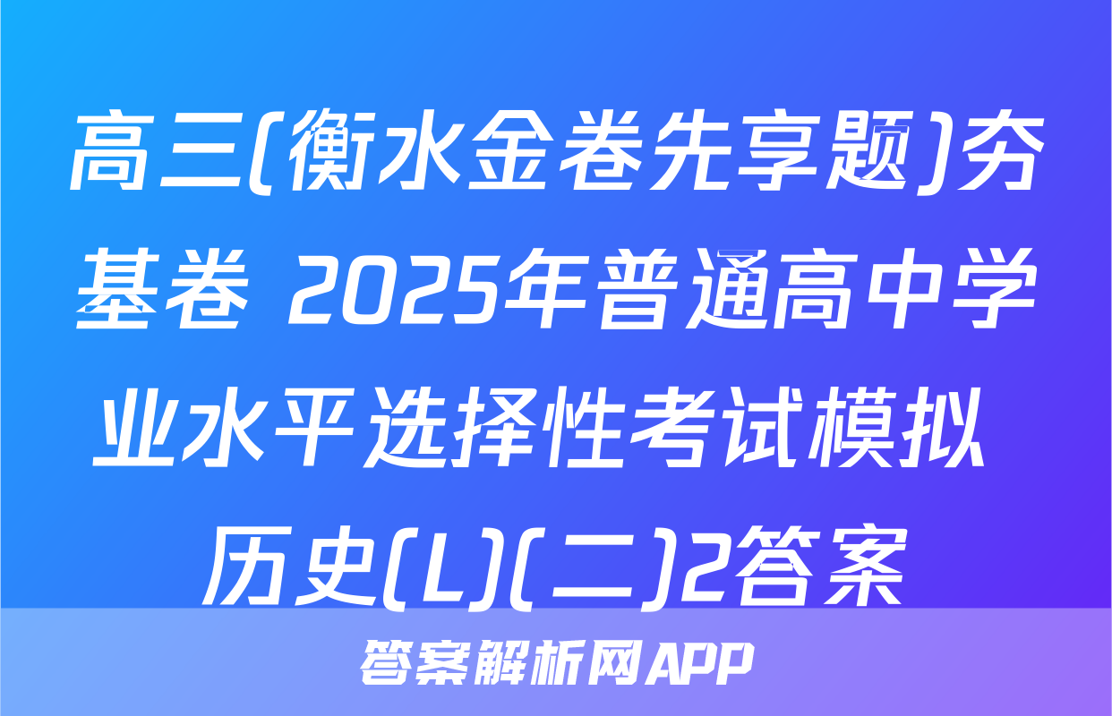 高三(衡水金卷先享题)夯基卷 2025年普通高中学业水平选择性考试模拟 历史(L)(二)2答案