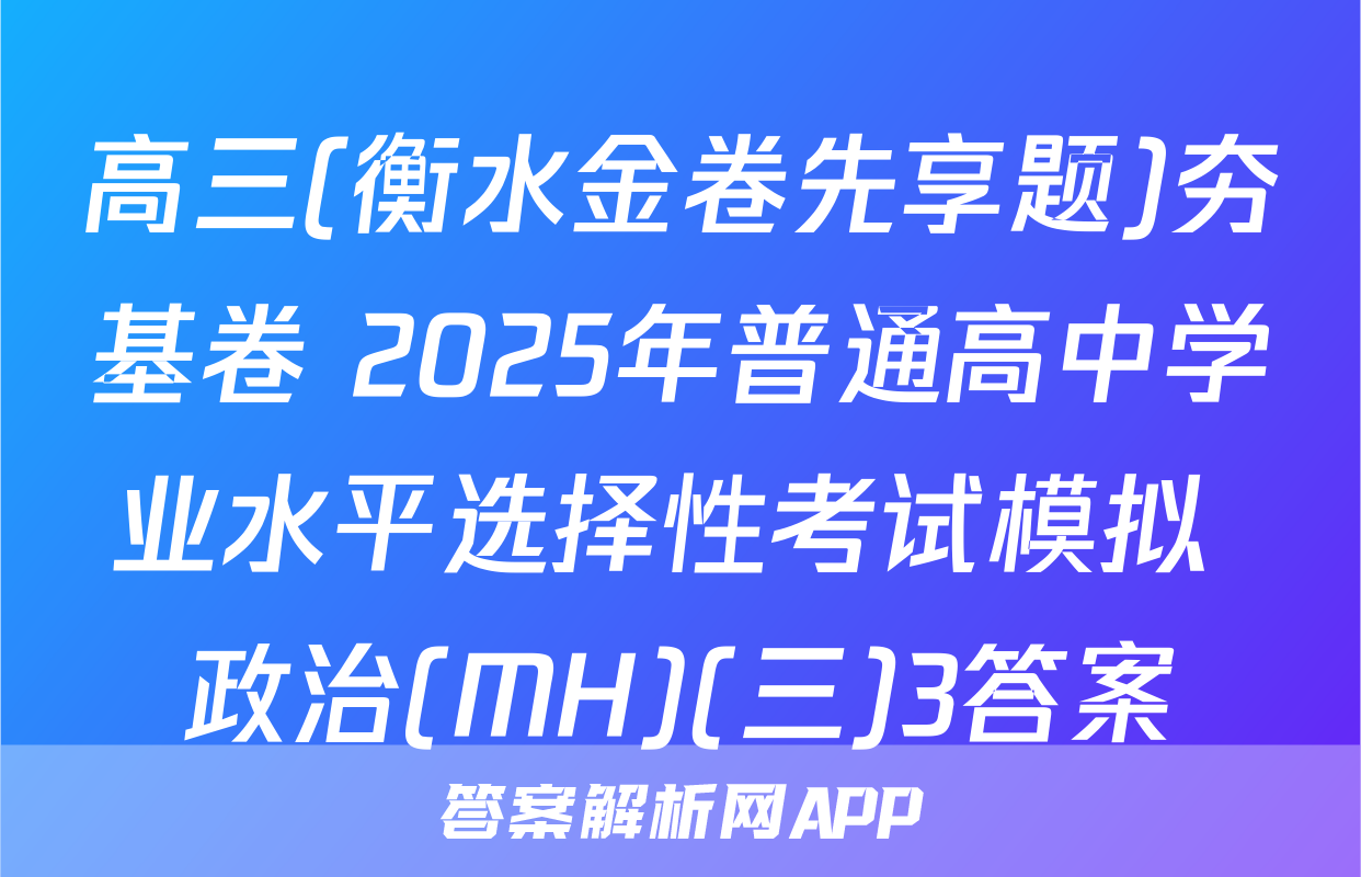 高三(衡水金卷先享题)夯基卷 2025年普通高中学业水平选择性考试模拟 政治(MH)(三)3答案