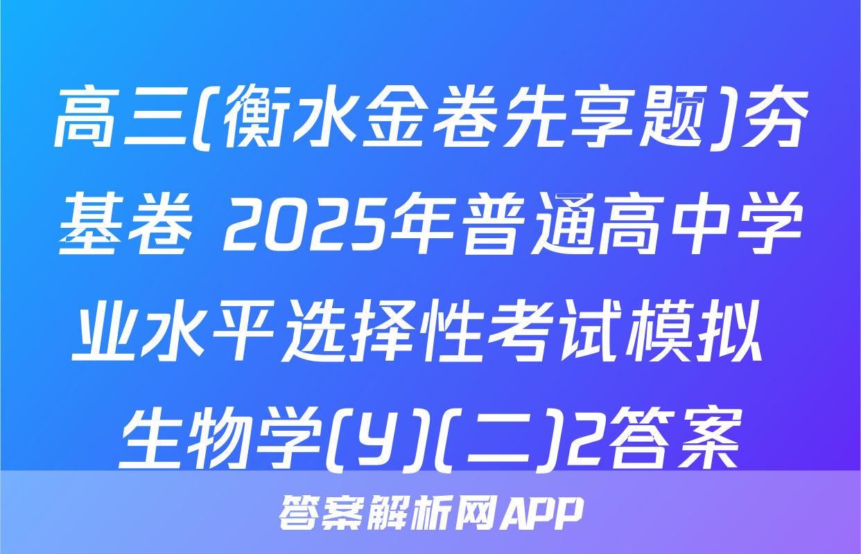 高三(衡水金卷先享题)夯基卷 2025年普通高中学业水平选择性考试模拟 生物学(Y)(二)2答案