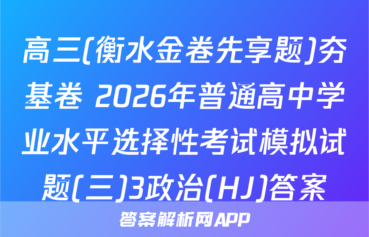 高三(衡水金卷先享题)夯基卷 2026年普通高中学业水平选择性考试模拟试题(三)3政治(HJ)答案