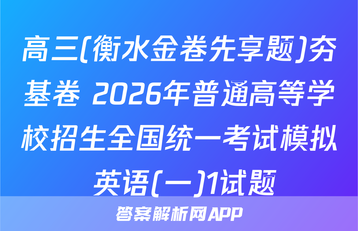 高三(衡水金卷先享题)夯基卷 2026年普通高等学校招生全国统一考试模拟 英语(一)1试题