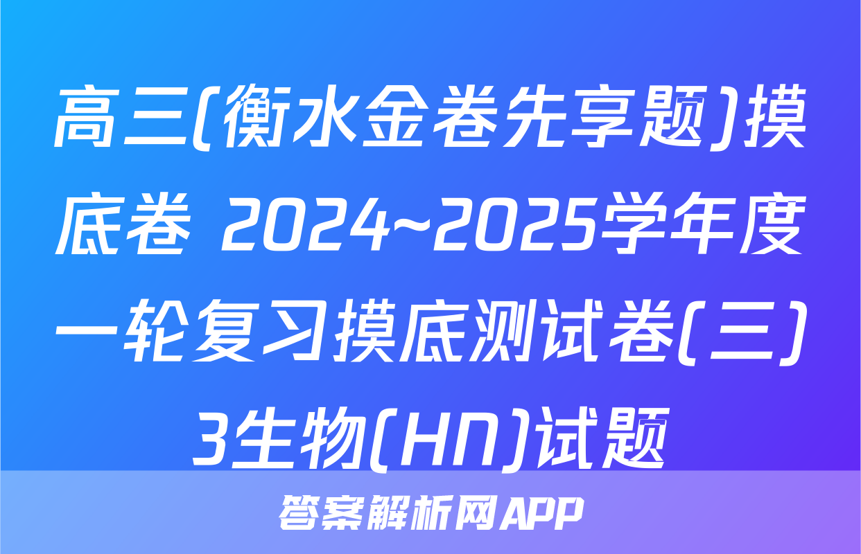 高三(衡水金卷先享题)摸底卷 2024~2025学年度一轮复习摸底测试卷(三)3生物(HN)试题