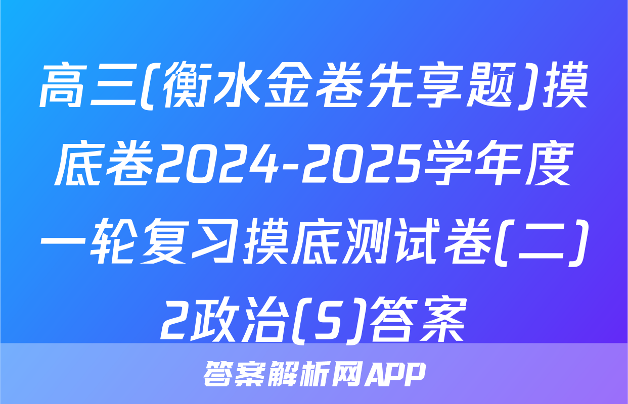 高三(衡水金卷先享题)摸底卷2024-2025学年度一轮复习摸底测试卷(二)2政治(S)答案