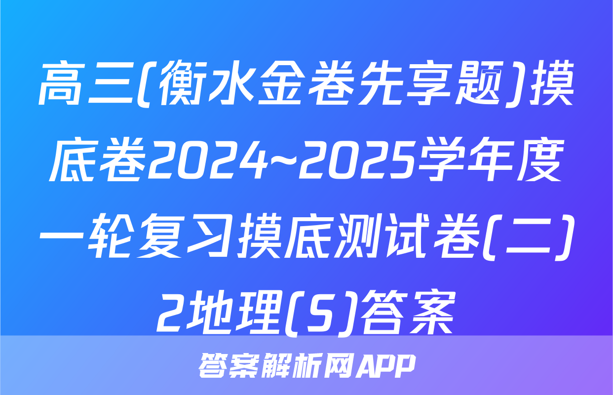 高三(衡水金卷先享题)摸底卷2024~2025学年度一轮复习摸底测试卷(二)2地理(S)答案