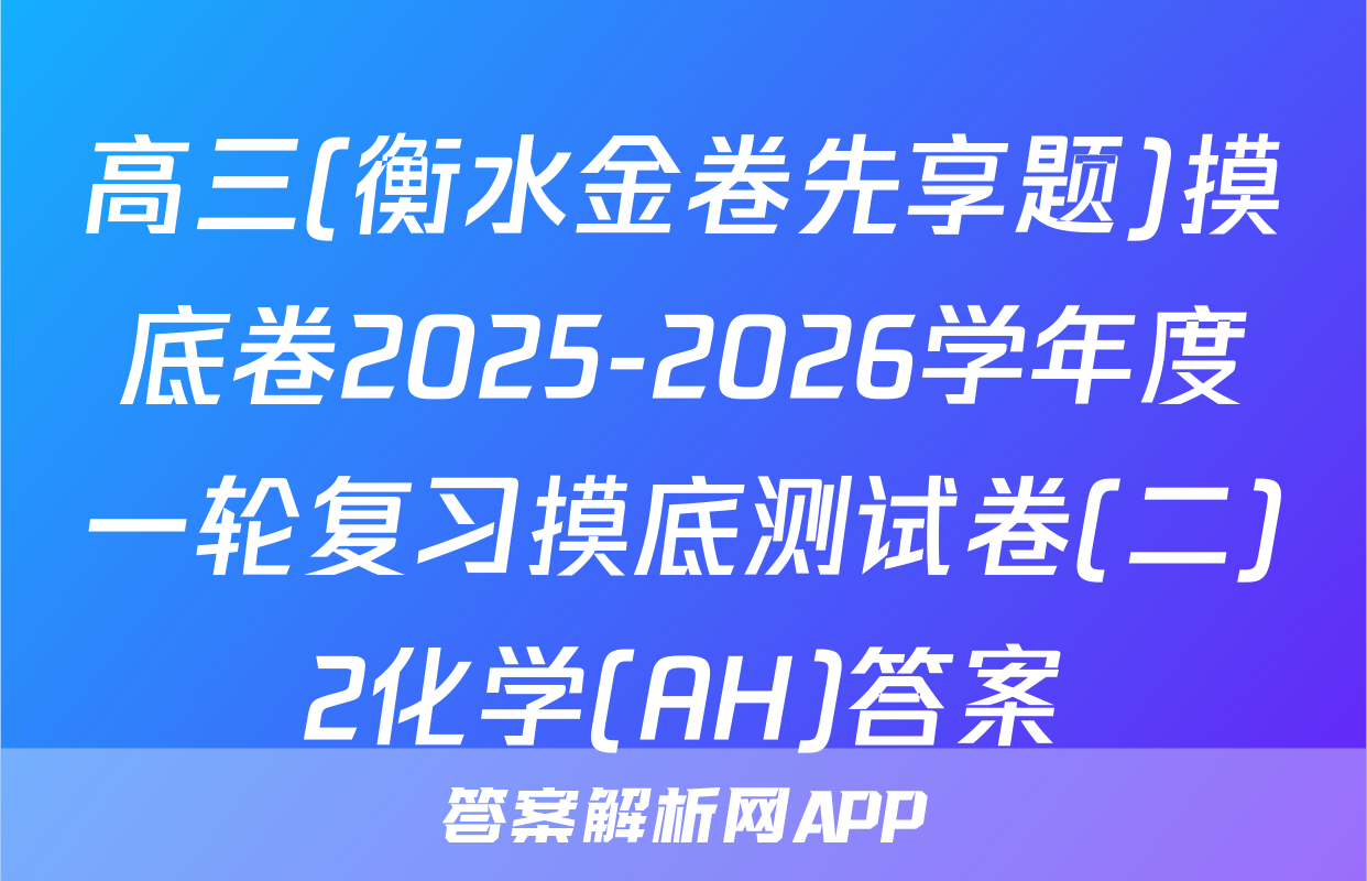 高三(衡水金卷先享题)摸底卷2025-2026学年度一轮复习摸底测试卷(二)2化学(AH)答案