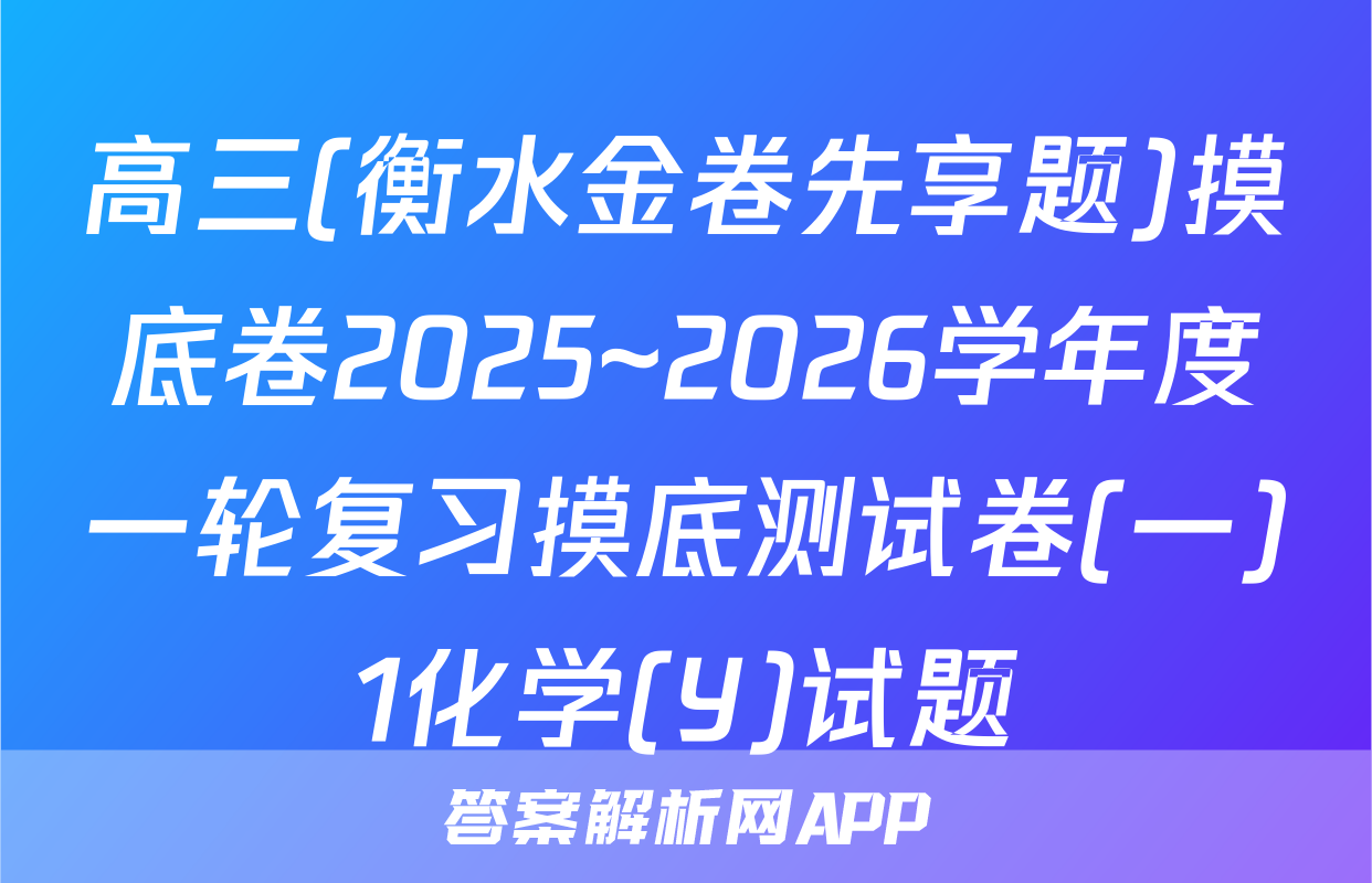 高三(衡水金卷先享题)摸底卷2025~2026学年度一轮复习摸底测试卷(一)1化学(Y)试题