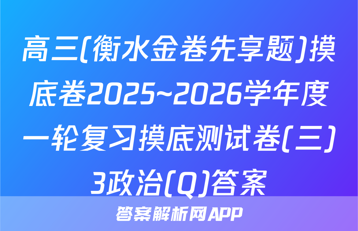 高三(衡水金卷先享题)摸底卷2025~2026学年度一轮复习摸底测试卷(三)3政治(Q)答案