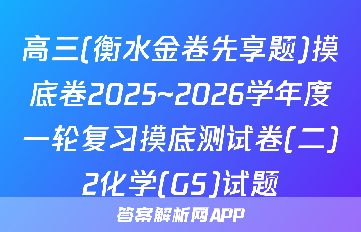 高三(衡水金卷先享题)摸底卷2025~2026学年度一轮复习摸底测试卷(二)2化学(GS)试题