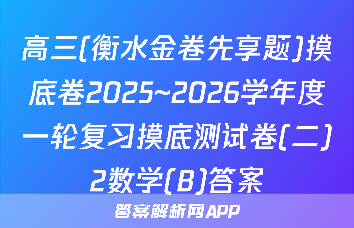 高三(衡水金卷先享题)摸底卷2025~2026学年度一轮复习摸底测试卷(二)2数学(B)答案
