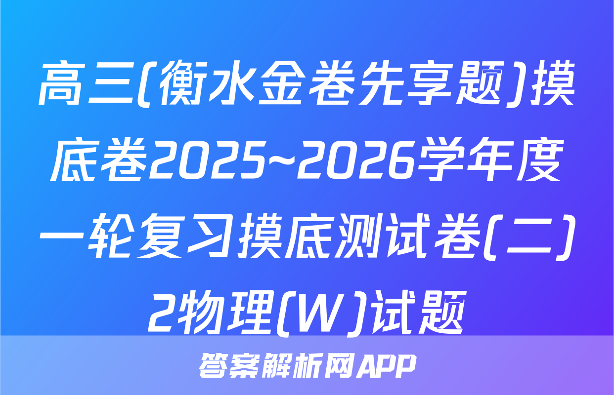 高三(衡水金卷先享题)摸底卷2025~2026学年度一轮复习摸底测试卷(二)2物理(W)试题