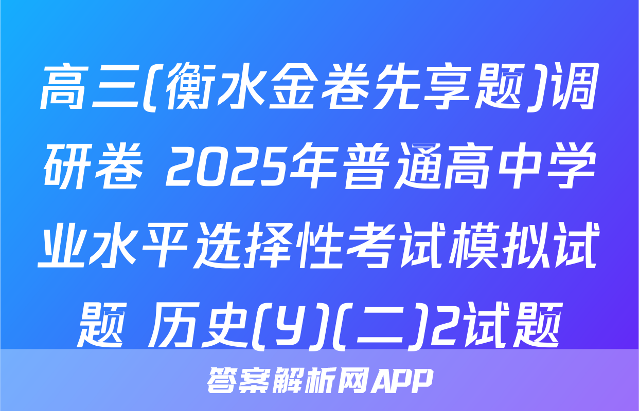 高三(衡水金卷先享题)调研卷 2025年普通高中学业水平选择性考试模拟试题 历史(Y)(二)2试题