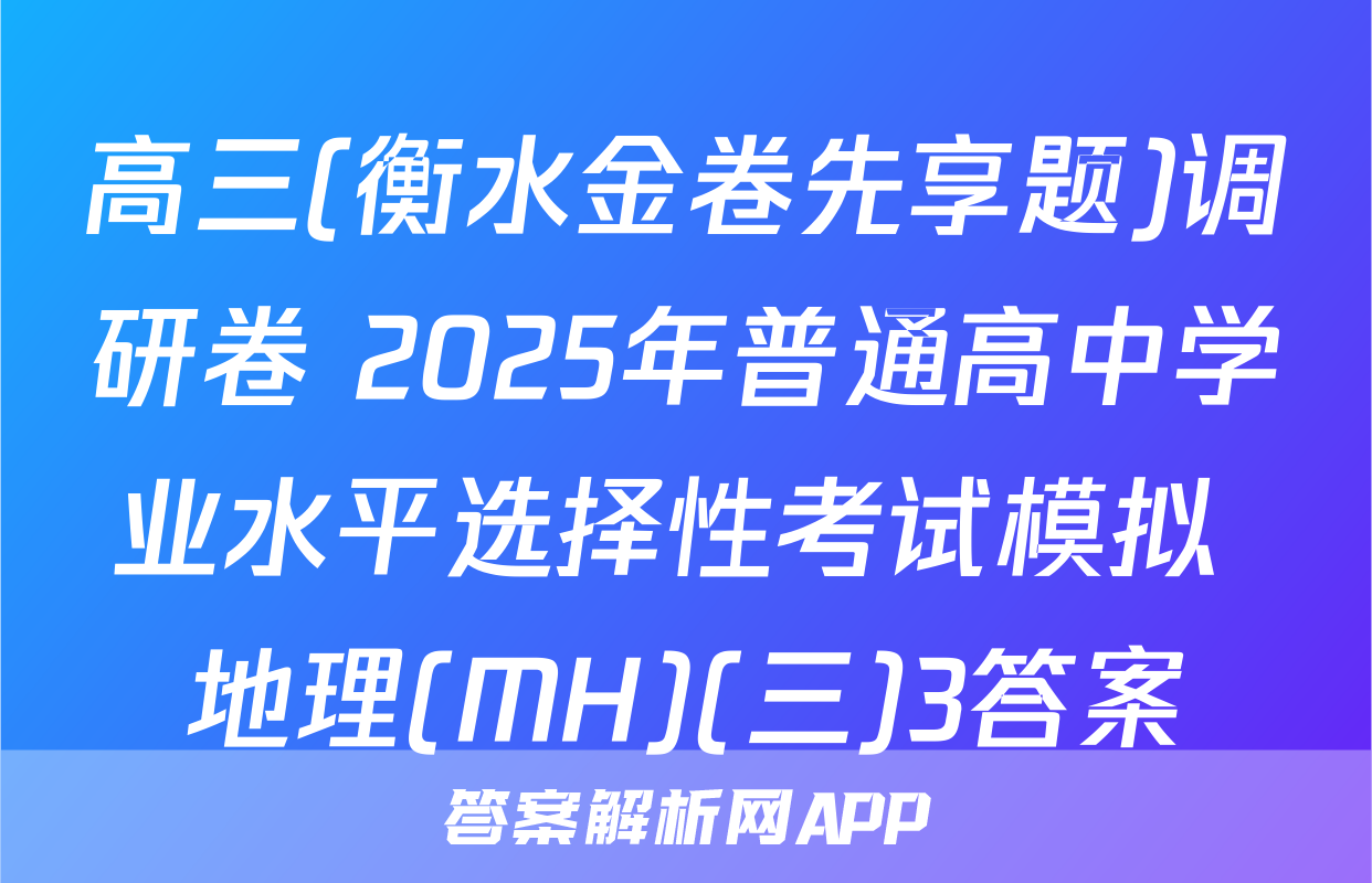 高三(衡水金卷先享题)调研卷 2025年普通高中学业水平选择性考试模拟 地理(MH)(三)3答案