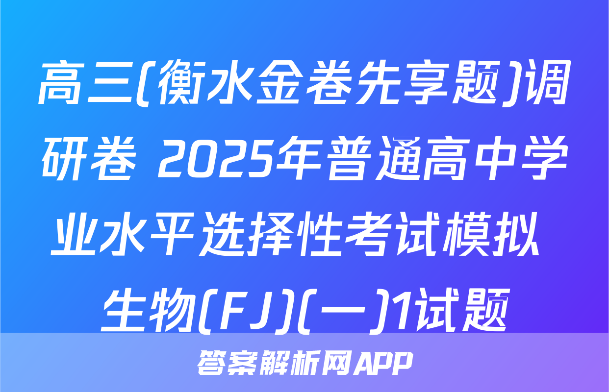 高三(衡水金卷先享题)调研卷 2025年普通高中学业水平选择性考试模拟 生物(FJ)(一)1试题